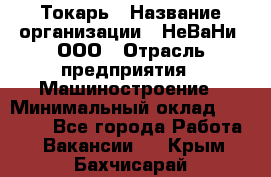 Токарь › Название организации ­ НеВаНи, ООО › Отрасль предприятия ­ Машиностроение › Минимальный оклад ­ 70 000 - Все города Работа » Вакансии   . Крым,Бахчисарай